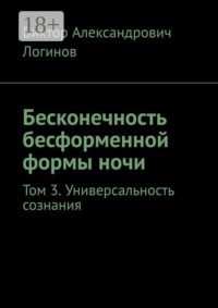 Бесконечность бесформенной формы ночи. Том 3. Универсальность сознания