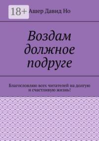 Воздам должное подруге. Благословляю всех читателей на долгую и счастливую жизнь!