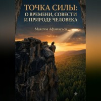 ТОЧКА СИЛЫ. О ВРЕМЕНИ, СОВЕСТИ И ПРИРОДЕ ЧЕЛОВЕКА.