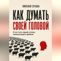 Как думать своей головой: И не стать овцой в эпоху манипуляций и фейков