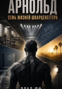 Арнольд. Семь жизней Шварценеггера
