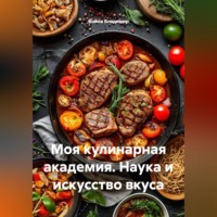 Моя кулинарная академия. Наука и искусство вкуса