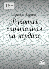 Рукопись, спрятанная на чердаке. Хроника на историческом фоне с элементами фентези, детектива и эротики