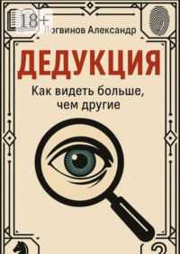 Дедукция. Как видеть больше, чем другие
