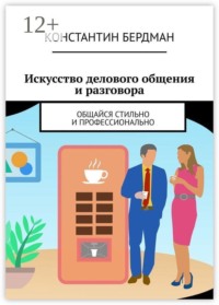 Искусство делового общения и разговора. Общайся стильно и профессионально