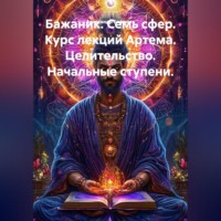 Бажаник. Семь сфер. Курс лекций Артема. Целительство. Начальные ступени.