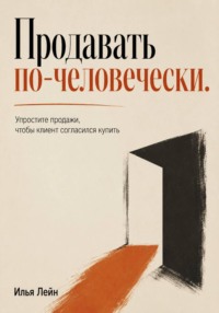 Продавать по-человечески. Упростите продажи, чтобы клиент согласился купить