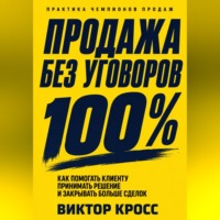 Продажа без уговоров. Как помогать клиенту принимать решение и закрывать больше сделок