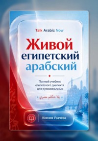 Живой египетский арабский: системный учебник современного каирского диалекта арабского языка для русскоязычных учащихся: фонетика, грамматика, разговорная речь и практический курс.
