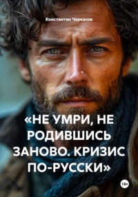 «НЕ УМРИ, НЕ РОДИВШИСЬ ЗАНОВО. КРИЗИС ПО-РУССКИ»
