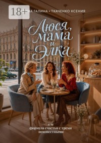 Люся, мама и Элка. Или формула счастья с тремя неизвестными