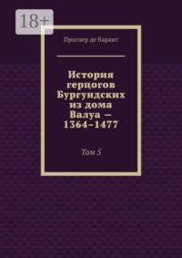 История герцогов Бургундских из дома Валуа — 1364–1477. Том 5