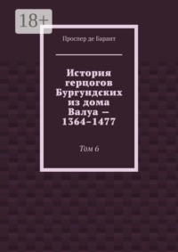 История герцогов Бургундских из дома Валуа — 1364–1477. Том 6