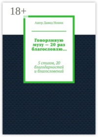 Говорливую музу — 20 раз благословлю… 5 стихов, 20 благодарностей и благословений