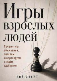 Игры взрослых людей. Почему мы обижаемся, спасаем, контролируем и ждём одобрения