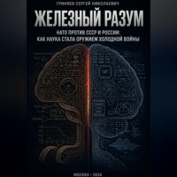 Железный разум. НАТО против СССР и России: как наука стала оружием холодной войны