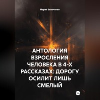 АНТОЛОГИЯ ВЗРОСЛЕНИЯ ЧЕЛОВЕКА В 4-Х РАССКАЗАХ: ДОРОГУ ОСИЛИТ ЛИШЬ СМЕЛЫЙ
