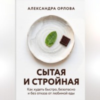 Сытая и стройная. Как худеть быстро, безопасно и без отказа от любимой еды