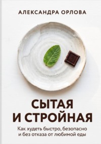 Сытая и стройная. Как худеть быстро, безопасно и без отказа от любимой еды