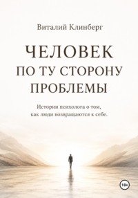 Человек по ту сторону проблемы. Истории психолога о том, как люди возвращаются к себе