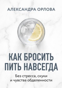 Как бросить пить навсегда. Без стресса, скуки и чувства обделенности