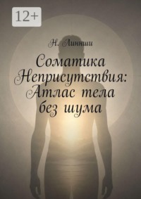 Соматика Неприсутствия: Атлас тела без шума