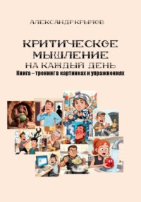 Критическое мышление на каждый день. Книга – тренинг в картинках и упражнениях
