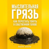 Мыслительная грязь. Как перестать тонуть в собственной голове