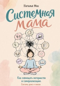 Системная мама. Как совмещать материнство и самореализацию. Система жизни и дома