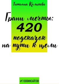 Грани мечты: 420 подсказок на пути к цели