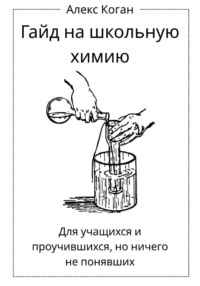 Гайд на школьную химию. Для учащихся и проучившихся, но ничего не понявших.