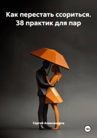 Как перестать ссориться. 38 практик для пар