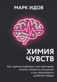 Химия чувств. Как гормоны выбирают нам партнёров, почему ломаются отношения и как перепрошить разбитое сердце