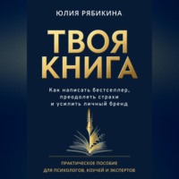 Твоя книга. Как написать бестселлер, преодолеть страхи и усилить личный бренд. Практическое пособие для психологов, коучей и экспертов