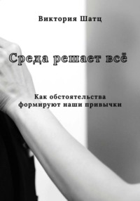 Среда решает всё. Как обстоятельства формируют наши привычки