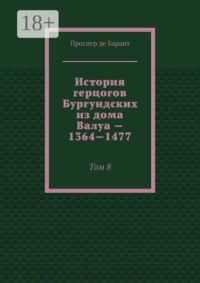 История герцогов Бургундских из дома Валуа — 1364—1477. Том 8