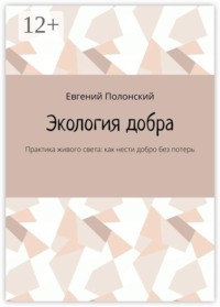 Экология добра. Практика живого света: как нести добро без потерь