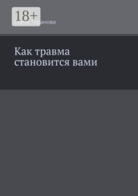 Как травма становится вами