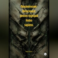 Механогнозис: Антисмысл: деконструкция Homo sapiens.
