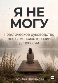 Я не могу. Самопсихотерапия депрессии
