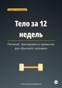 Тело за 12 недель — питание, тренировки и привычки для обычного человека.