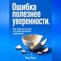 Ошибка полезнее уверенности. Как учиться на том, что действительно произошло