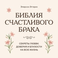 Библия счастливого брака. Секреты любви, доверия и близости на всю жизнь