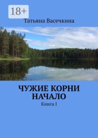Чужие корни Начало. Книга I