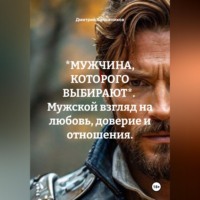 *МУЖЧИНА, КОТОРОГО ВЫБИРАЮТ*. Мужской взгляд на любовь, доверие и отношения.