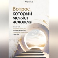 Вопрос, который меняет человека. Как коучинг раскрывает потенциал, запускает мотивацию и превращает намерение в действие