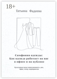 Симфония одежды: Как одежда работает на вас в офисе и на публике. Культурные коды: повседневность, дом, офис, театр, мероприятия