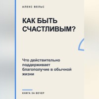 Как быть счастливым? Что действительно поддерживает благополучие в обычной жизни