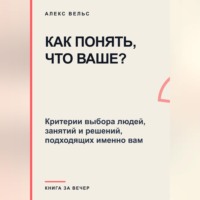 Как понять, что ваше? Критерии выбора людей, занятий и решений, подходящих именно вам