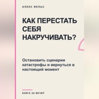 Как перестать себя накручивать? Остановить сценарии катастрофы и вернуться в настоящий момент